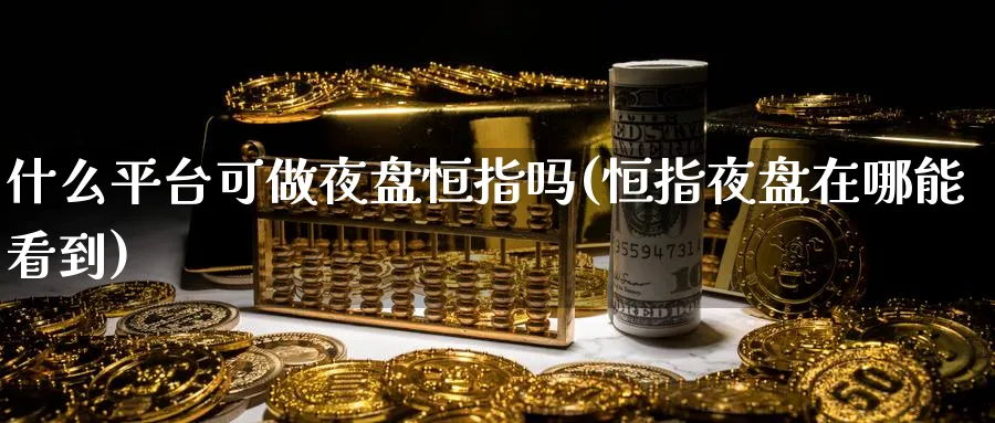 什么平台可做夜盘恒指吗(恒指夜盘在哪能看到)_期货直播_第1张_南严期货 什么平台可做夜盘恒指吗(恒指夜盘在哪能看到)_https://www.nyyysy.com_期货直播_第1张