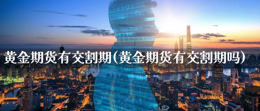黄金期货有交割期(黄金期货有交割期吗)_https://www.nyyysy.com_期货平台_第1张