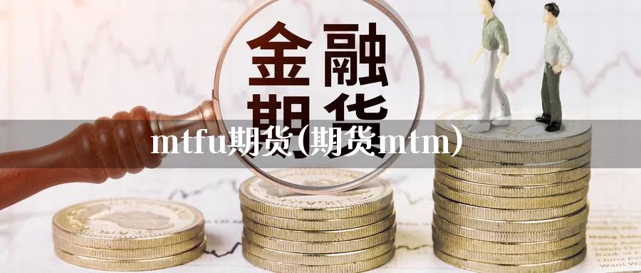 mtfu期货(期货mtm)_https://www.nyyysy.com_期货直播_第1张