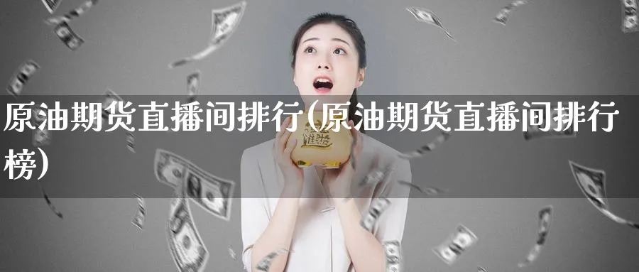 原油期货直播间排行(原油期货直播间排行榜)_https://www.nyyysy.com_期货直播_第1张
