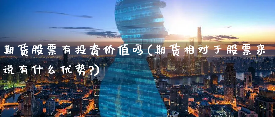 期货股票有投资价值吗(期货相对于股票来说有什么优势?)_https://www.nyyysy.com_期货分析_第1张