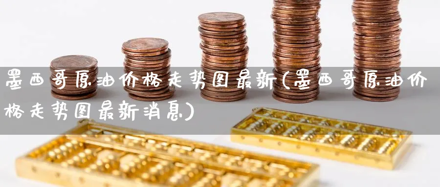 墨西哥原油价格走势图最新(墨西哥原油价格走势图最新消息)_期货平台_第1张_南严期货 墨西哥原油价格走势图最新(墨西哥原油价格走势图最新消息)_https://www.nyyysy.com_期货平台_第1张