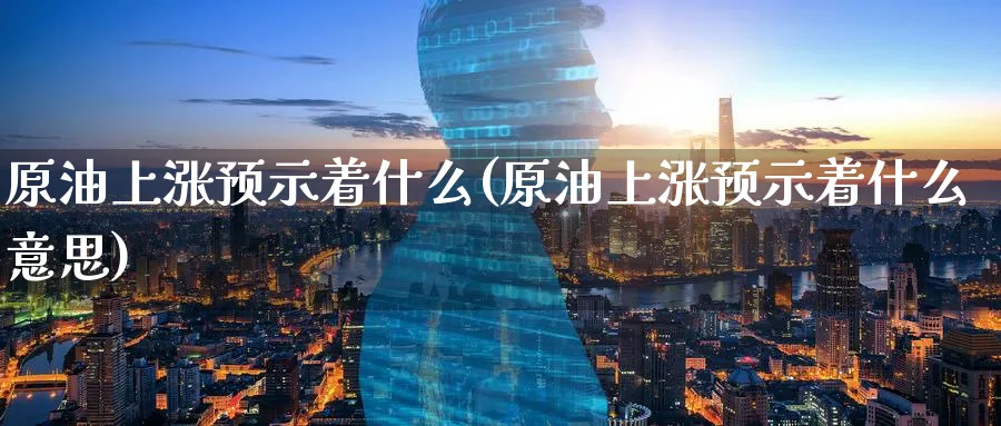 原油上涨预示着什么(原油上涨预示着什么意思)_期货喊单_第1张_南严期货 原油上涨预示着什么(原油上涨预示着什么意思)_https://www.nyyysy.com_期货喊单_第1张