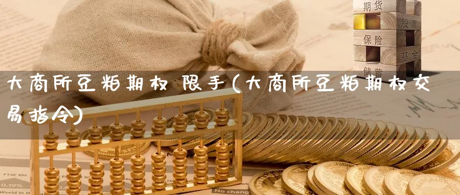 大商所豆粕期权 限手(大商所豆粕期权交易指令)_https://www.nyyysy.com_期货分析_第1张