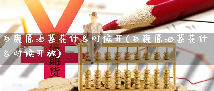 白鹿原油菜花什么时候开(白鹿原油菜花什么时候)_https://www.nyyysy.com_期货分析_第1张