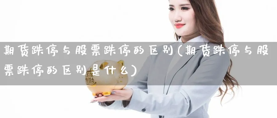 期货跌停与股票跌停的区别(期货跌停与股票跌停的区别是什么)_https://www.nyyysy.com_期货平台_第1张