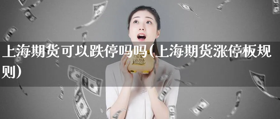 上海期货可以跌停吗吗(上海期货涨停板规则)_https://www.nyyysy.com_期货平台_第1张