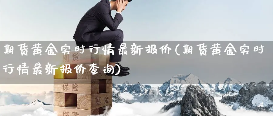 期货黄金实时行情最新报价(期货黄金实时行情最新报价查询)_https://www.nyyysy.com_期货直播_第1张