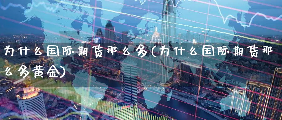 为什么国际期货那么多(为什么国际期货那么多黄金)_https://www.nyyysy.com_期货直播_第1张