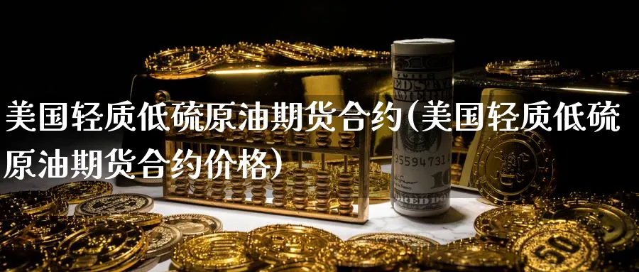 美国轻质低硫原油期货合约(美国轻质低硫原油期货合约价格)_https://www.nyyysy.com_期货平台_第1张