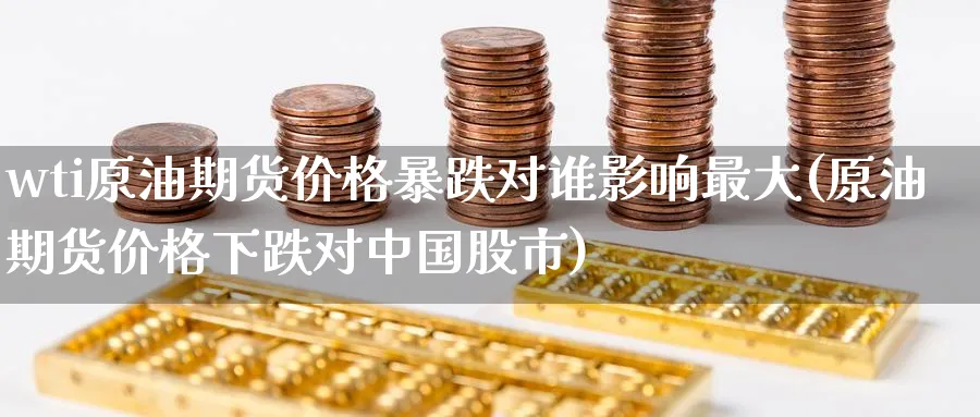 wti原油期货价格暴跌对谁影响最大(原油期货价格下跌对中国股市)_https://www.nyyysy.com_期货市场_第1张
