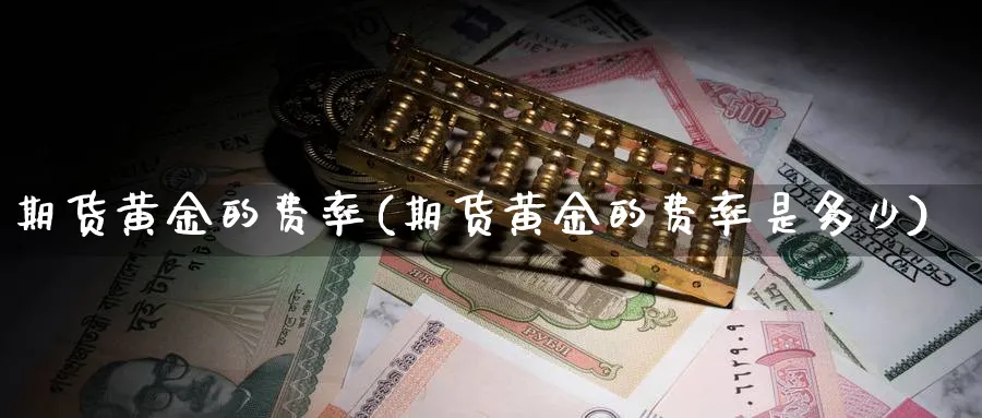 期货黄金的费率(期货黄金的费率是多少)_https://www.nyyysy.com_期货平台_第1张