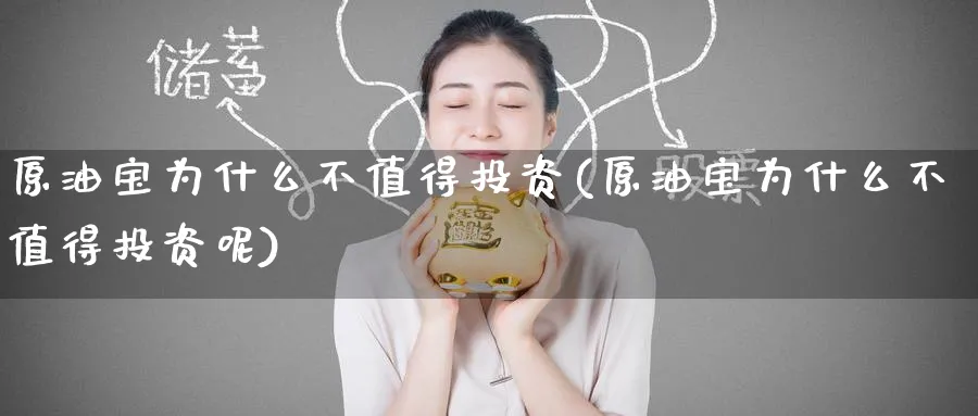 原油宝为什么不值得投资(原油宝为什么不值得投资呢)_https://www.nyyysy.com_期货喊单_第1张