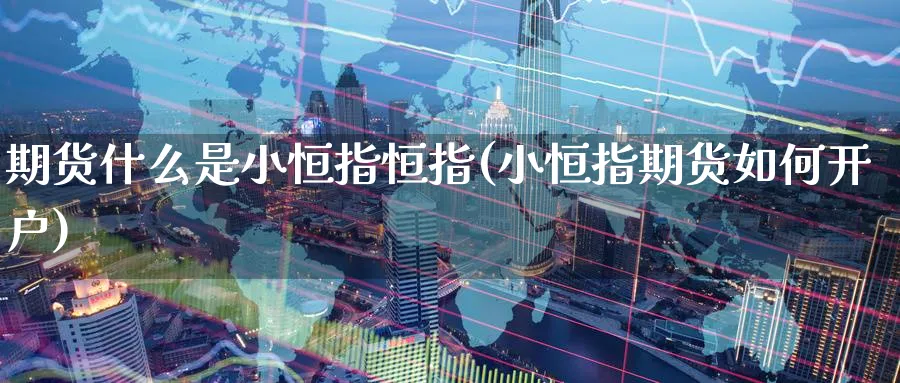 期货什么是小恒指恒指(小恒指期货如何开户)_https://www.nyyysy.com_期货平台_第1张