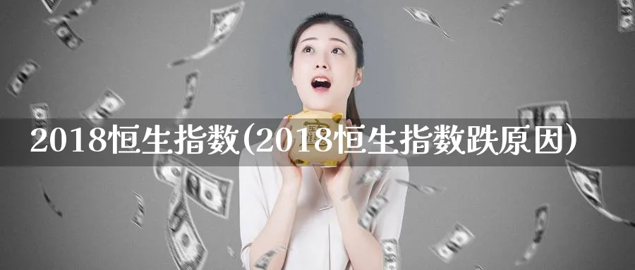2018恒生指数(2018恒生指数跌原因)_期货市场_第1张_南严期货 2018恒生指数(2018恒生指数跌原因)_https://www.nyyysy.com_期货市场_第1张