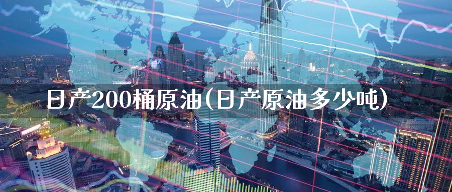 日产200桶原油(日产原油多少吨)_https://www.nyyysy.com_期货喊单_第1张