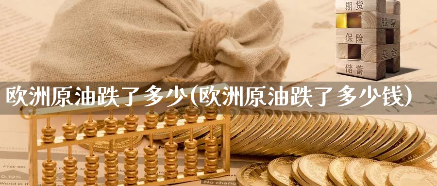 欧洲原油跌了多少(欧洲原油跌了多少钱)_https://www.nyyysy.com_期货直播_第1张