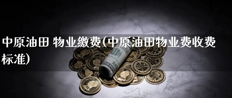 中原油田 物业缴费(中原油田物业费收费标准)_https://www.nyyysy.com_期货平台_第1张