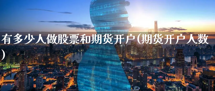 有多少人做股票和期货开户(期货开户人数)_https://www.nyyysy.com_期货直播_第1张