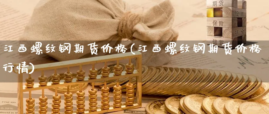 江西螺纹钢期货价格(江西螺纹钢期货价格行情)_https://www.nyyysy.com_期货平台_第1张