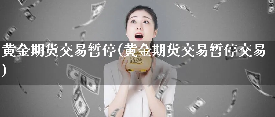黄金期货交易暂停(黄金期货交易暂停交易)_https://www.nyyysy.com_期货平台_第1张