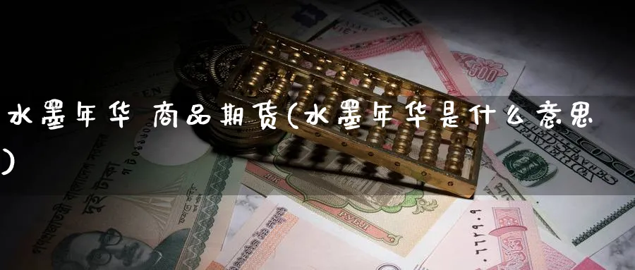 水墨年华 商品期货(水墨年华是什么意思)_https://www.nyyysy.com_期货喊单_第1张
