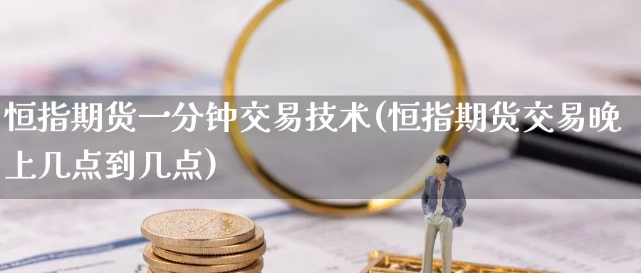 恒指期货一分钟交易技术(恒指期货交易晚上几点到几点)_https://www.nyyysy.com_期货分析_第1张