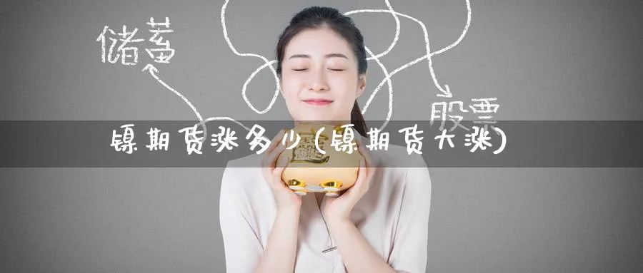 镍期货涨多少(镍期货大涨)_期货分析_第1张_南严期货 镍期货涨多少(镍期货大涨)_https://www.nyyysy.com_期货分析_第1张