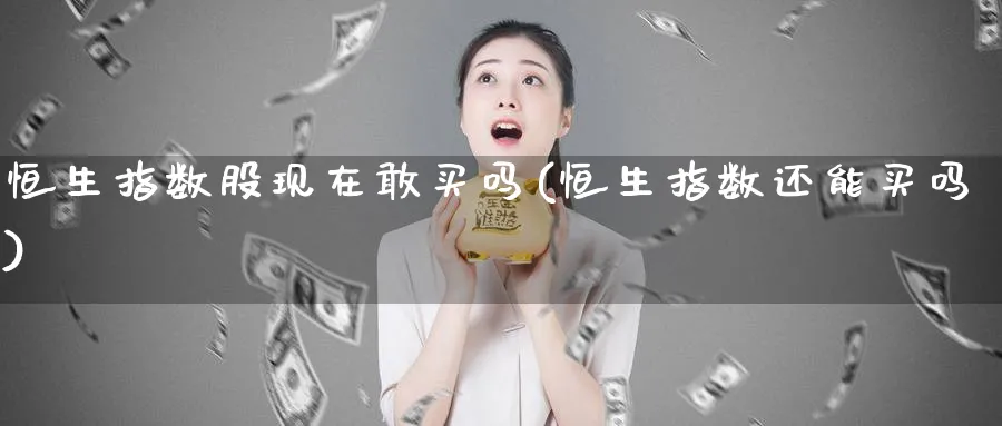 恒生指数股现在敢买吗(恒生指数还能买吗)_https://www.nyyysy.com_期货喊单_第1张