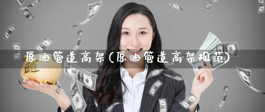 原油管道高架(原油管道高架规范)_期货喊单_第1张_南严期货 原油管道高架(原油管道高架规范)_https://www.nyyysy.com_期货喊单_第1张