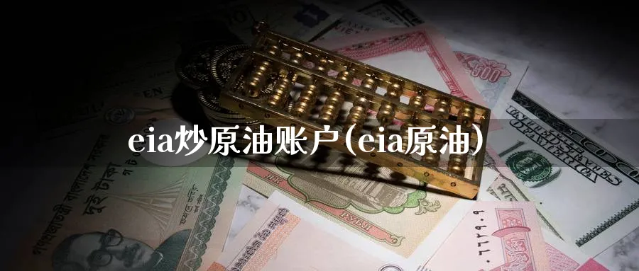 eia炒原油账户(eia原油)_https://www.nyyysy.com_期货行情_第1张