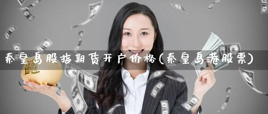 秦皇岛股指期货开户价格(秦皇岛港股票)_期货喊单_第1张_南严期货 秦皇岛股指期货开户价格(秦皇岛港股票)_https://www.nyyysy.com_期货喊单_第1张