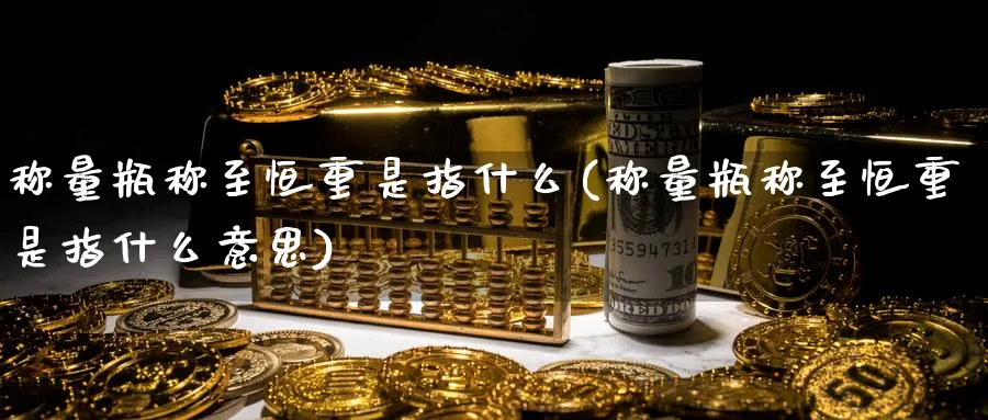 称量瓶称至恒重是指什么(称量瓶称至恒重是指什么意思)_https://www.nyyysy.com_期货行情_第1张