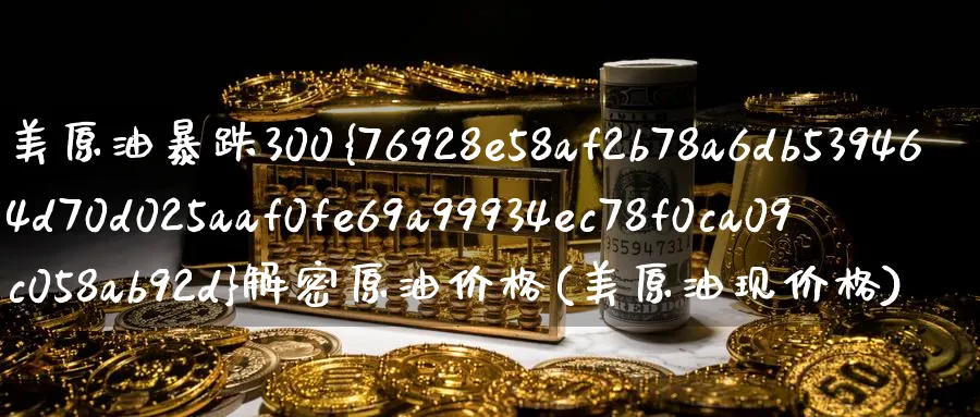 美原油暴跌300%解密原油价格(美原油现价格)_https://www.nyyysy.com_期货直播_第1张