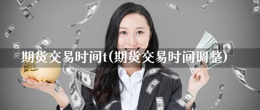 期货交易时间t(期货交易时间调整)_期货平台_第1张_南严期货 期货交易时间t(期货交易时间调整)_https://www.nyyysy.com_期货平台_第1张