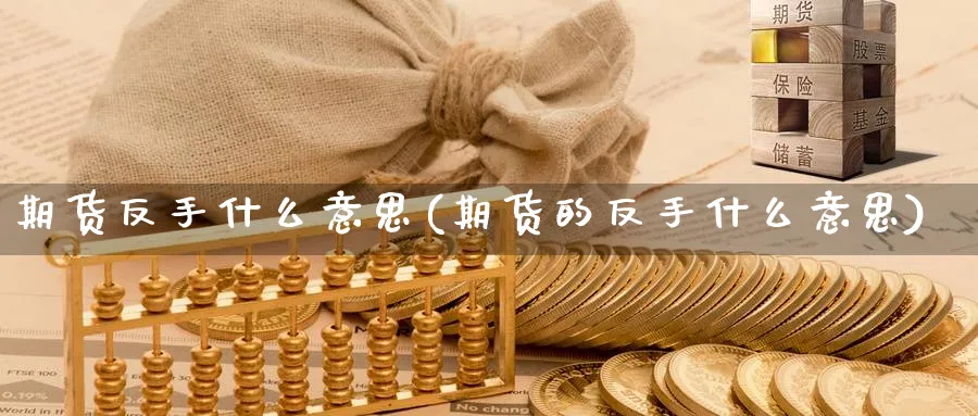 期货反手什么意思(期货的反手什么意思)_https://www.nyyysy.com_期货分析_第1张