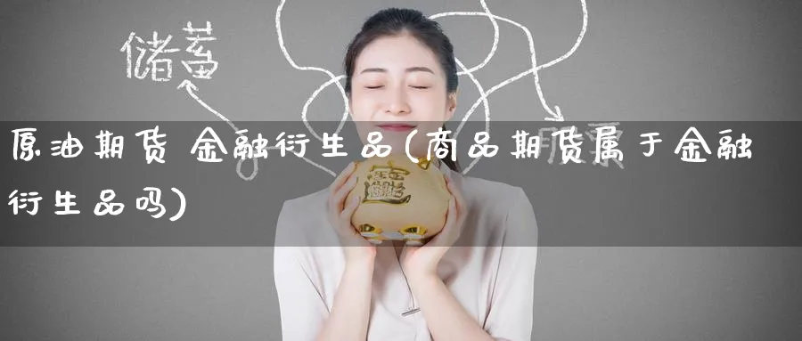 原油期货 金融衍生品(商品期货属于金融衍生品吗)_https://www.nyyysy.com_期货平台_第1张