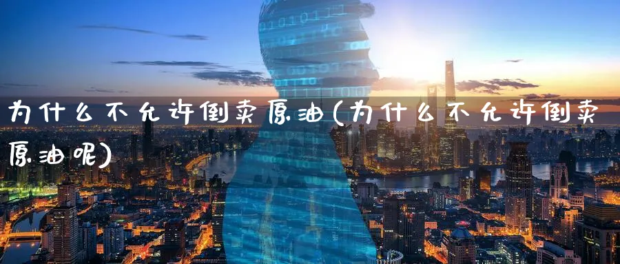 为什么不允许倒卖原油(为什么不允许倒卖原油呢)_https://www.nyyysy.com_期货平台_第1张