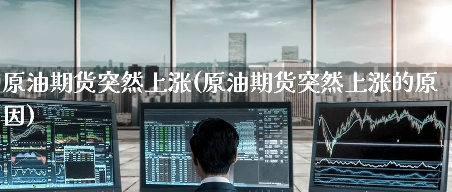 原油期货突然上涨(原油期货突然上涨的原因)_https://www.nyyysy.com_期货平台_第1张