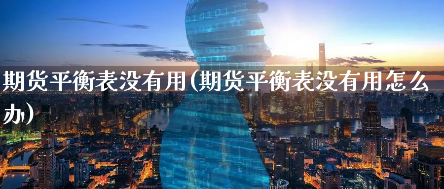 期货平衡表没有用(期货平衡表没有用怎么办)_https://www.nyyysy.com_期货喊单_第1张