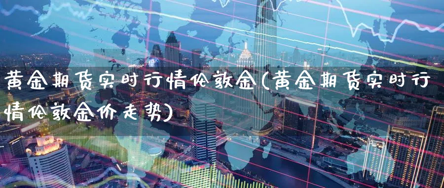 黄金期货实时行情伦敦金(黄金期货实时行情伦敦金价走势)_https://www.nyyysy.com_期货平台_第1张
