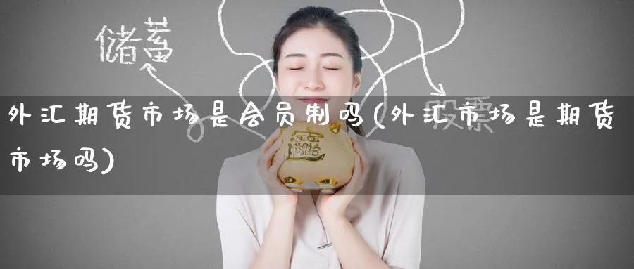 外汇期货市场是会员制吗(外汇市场是期货市场吗)_https://www.nyyysy.com_期货喊单_第1张