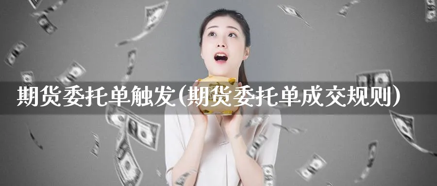 期货委托单触发(期货委托单成交规则)_https://www.nyyysy.com_期货直播_第1张