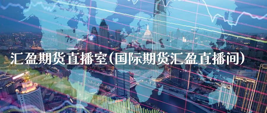 汇盈期货直播室(国际期货汇盈直播间)_https://www.nyyysy.com_期货喊单_第1张