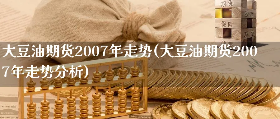 大豆油期货2007年走势(大豆油期货2007年走势分析)_https://www.nyyysy.com_期货喊单_第1张
