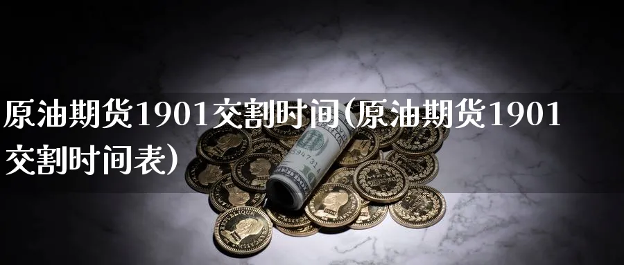 原油期货1901交割时间(原油期货1901交割时间表)_期货行情_第1张_南严期货 原油期货1901交割时间(原油期货1901交割时间表)_https://www.nyyysy.com_期货行情_第1张