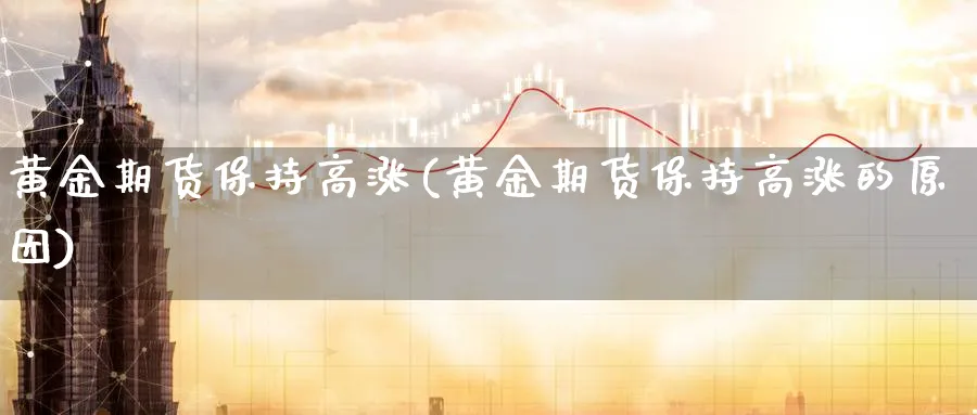 黄金期货保持高涨(黄金期货保持高涨的原因)_https://www.nyyysy.com_期货市场_第1张