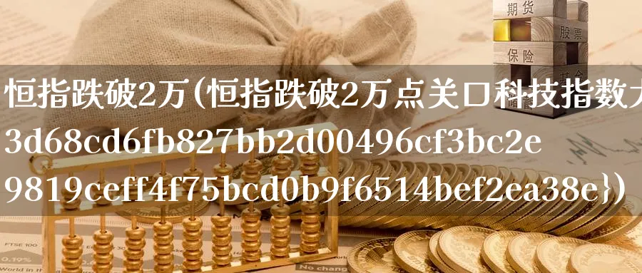 恒指跌破2万(恒指跌破2万点关口科技指数大跌7%)_https://www.nyyysy.com_期货分析_第1张