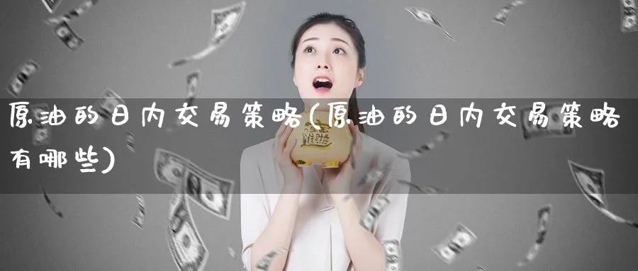 原油的日内交易策略(原油的日内交易策略有哪些)_https://www.nyyysy.com_期货喊单_第1张