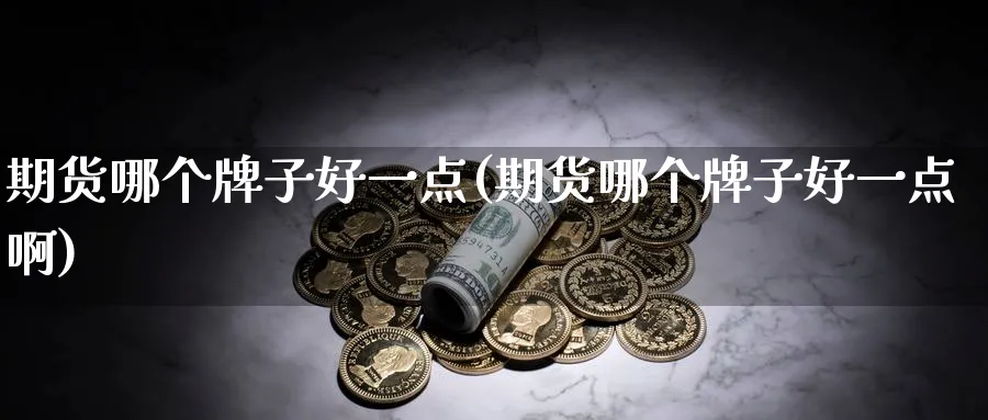 期货哪个牌子好一点(期货哪个牌子好一点啊)_https://www.nyyysy.com_期货行情_第1张